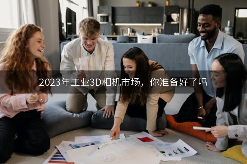 2023年工业3D相机市场，你准备好了吗