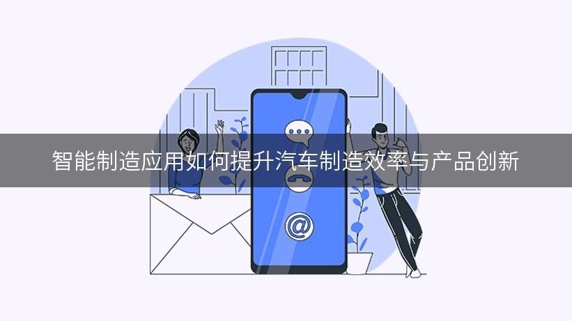 智能制造应用如何提升汽车制造效率与产品创新