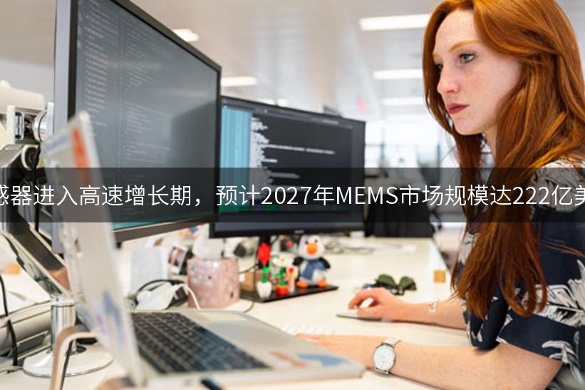 力传感器进入高速增长期，预计2027年MEMS市场规模达222亿美元！