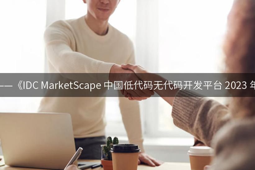 格局未定，曙光初现——《IDC MarketScape 中国低代码无代码开发平台 2023 年厂商评估》正式发布