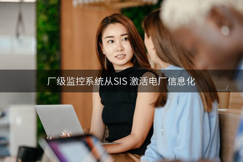 厂级监控系统从SIS 激活电厂信息化