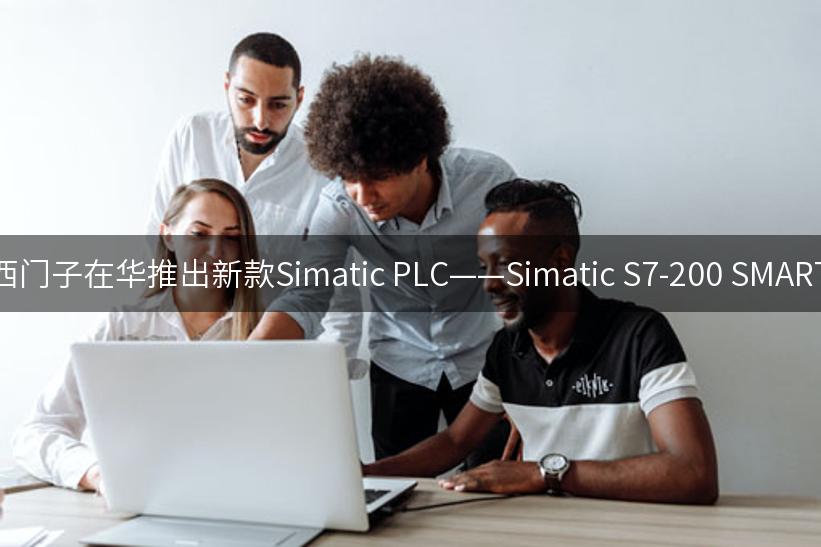 西门子在华推出新款Simatic PLC——Simatic S7-200 SMART