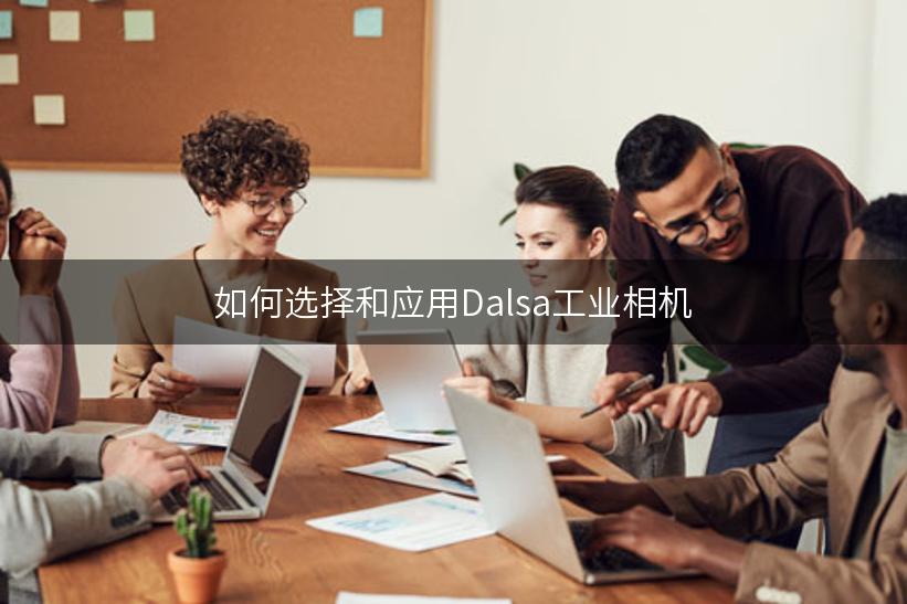 如何选择和应用Dalsa工业相机