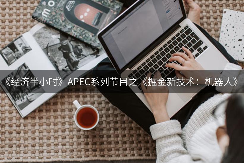 《经济半小时》APEC系列节目之《掘金新技术：机器人》