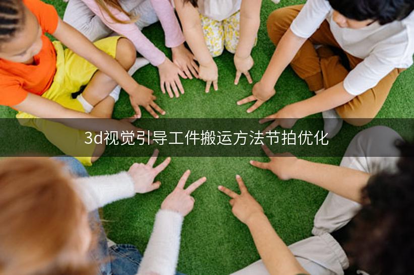 3d视觉引导工件搬运方法节拍优化