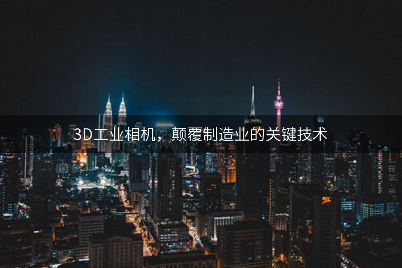 3D工业相机，颠覆制造业的关键技术