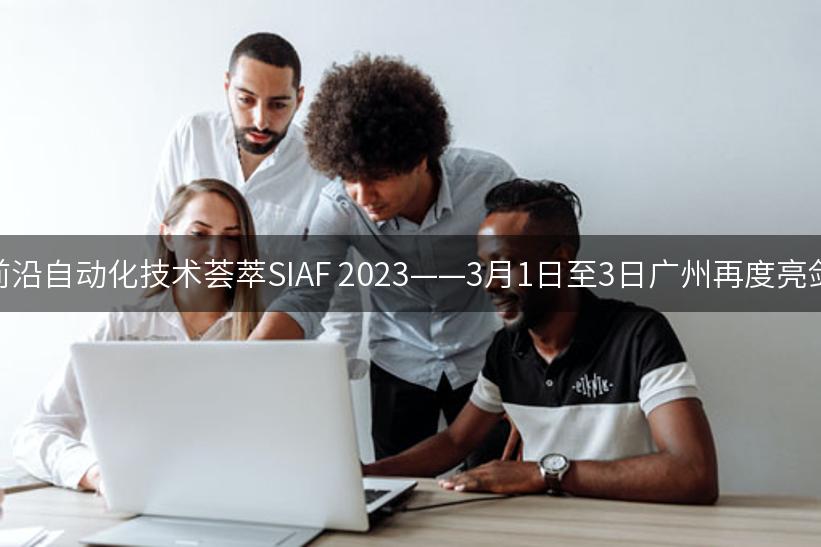 前沿自动化技术荟萃SIAF 2023——3月1日至3日广州再度亮剑