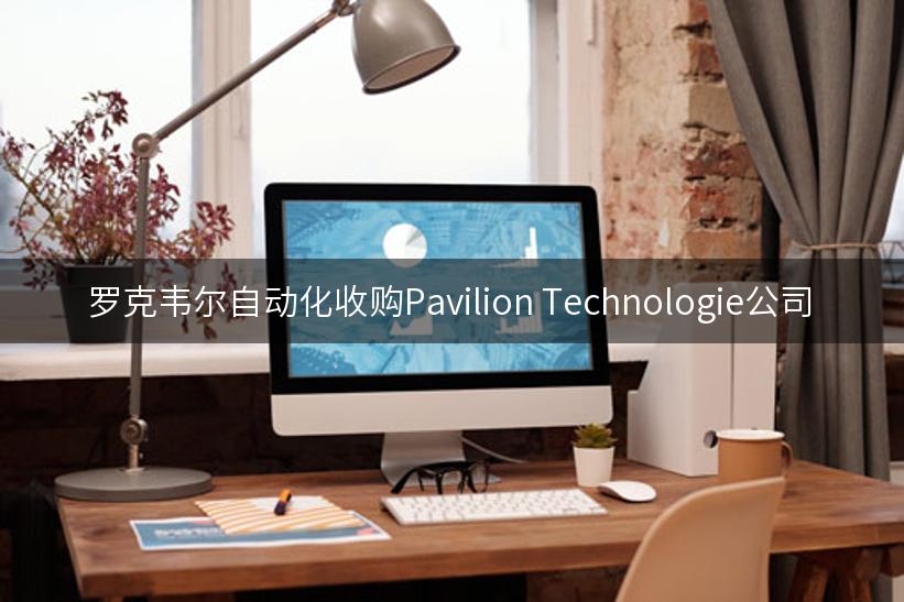 罗克韦尔自动化收购Pavilion Technologie公司