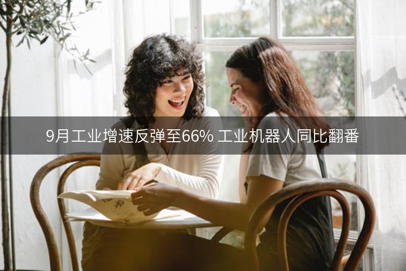 9月工业增速反弹至66% 工业机器人同比翻番