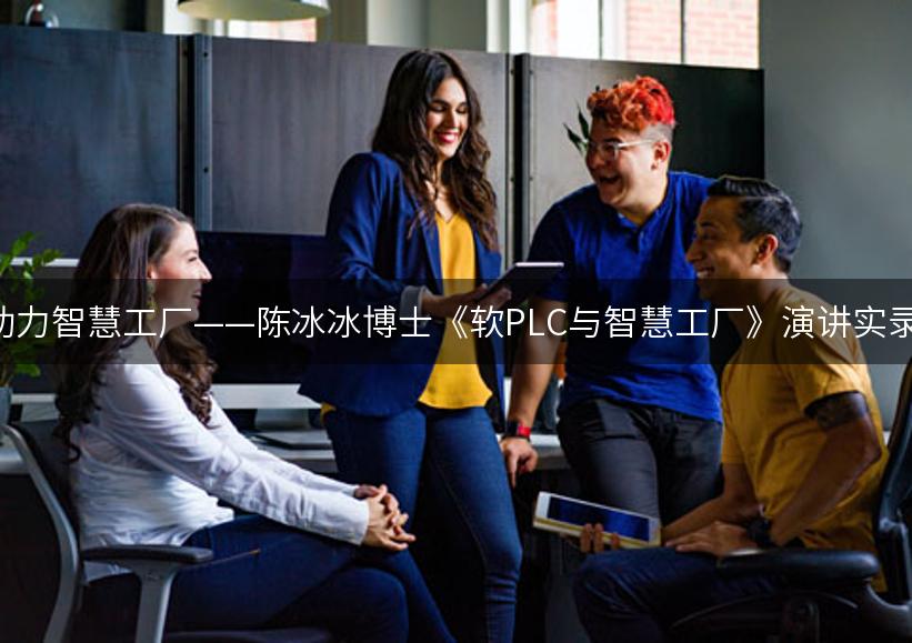 软PLC助力智慧工厂——陈冰冰博士《软PLC与智慧工厂》演讲实录（下）