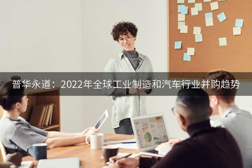 普华永道：2022年全球工业制造和汽车行业并购趋势