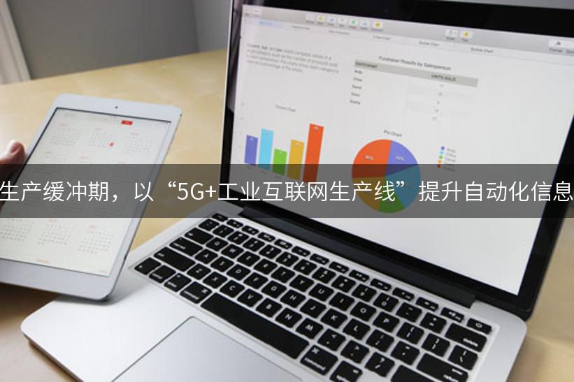 借生产缓冲期，以“5G+工业互联网生产线”提升自动化信息化