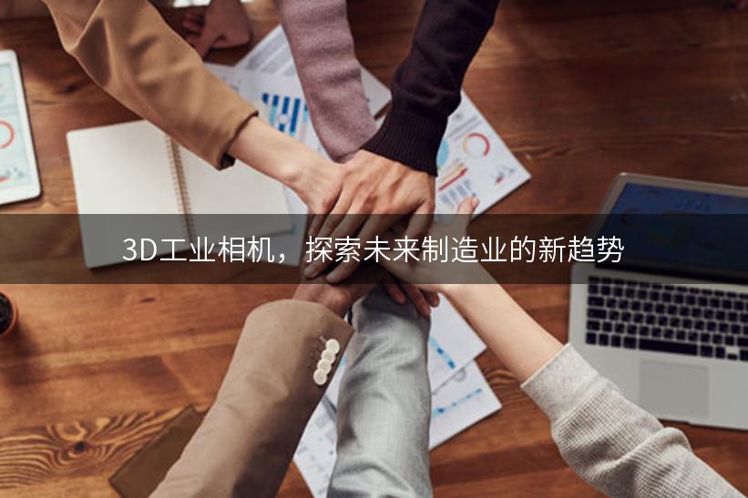 3D工业相机，探索未来制造业的新趋势