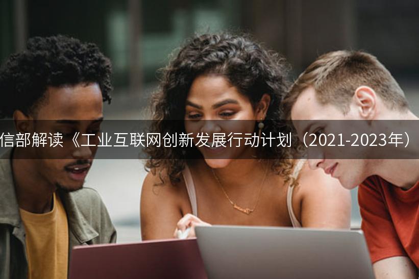 工信部解读《工业互联网创新发展行动计划（2021-2023年）》