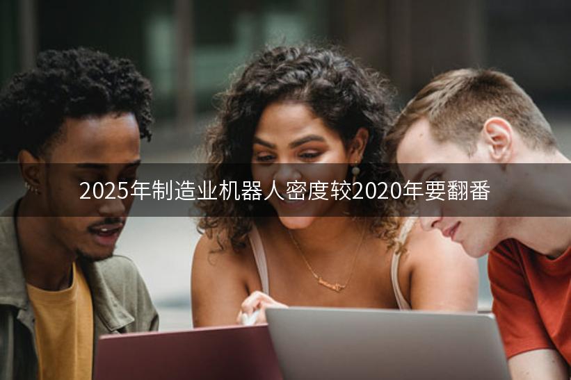 2025年制造业机器人密度较2020年要翻番