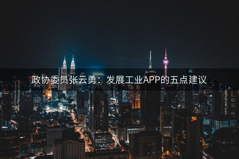 政协委员张云勇：发展工业APP的五点建议