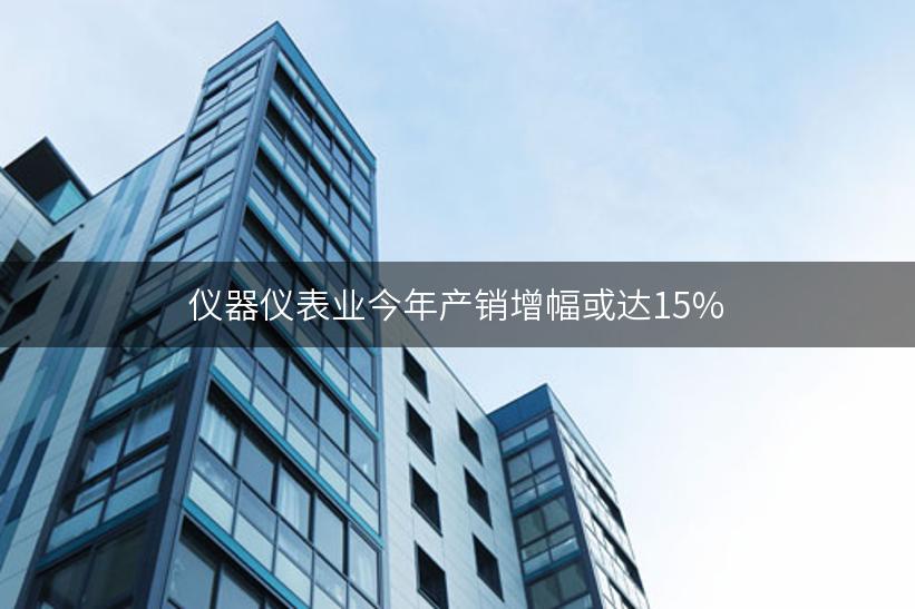 仪器仪表业今年产销增幅或达15%