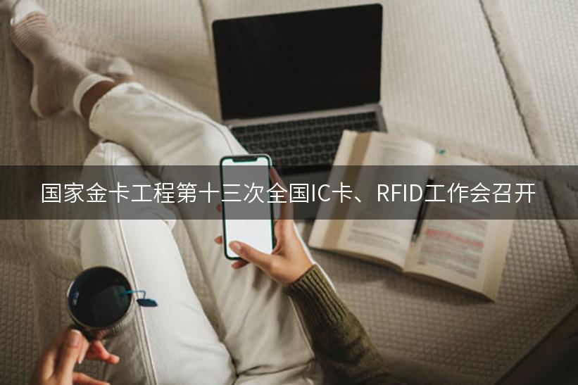 国家金卡工程第十三次全国IC卡、RFID工作会召开