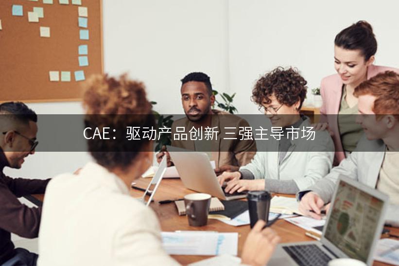 CAE：驱动产品创新 三强主导市场