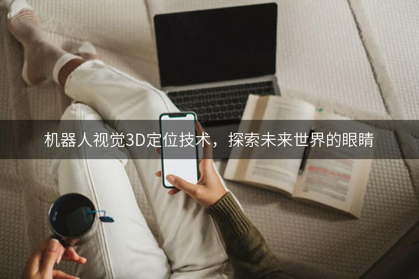 机器人视觉3D定位技术，探索未来世界的眼睛