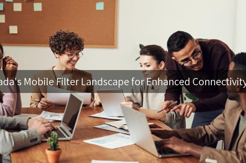 Navigating Canada's Mobile Filter Landscape for Enhanced Connectivity and Relevance