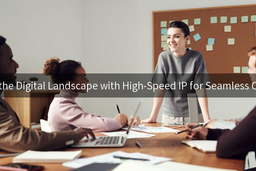 Navigating the Digital Landscape with High-Speed IP for Seamless Connectivity