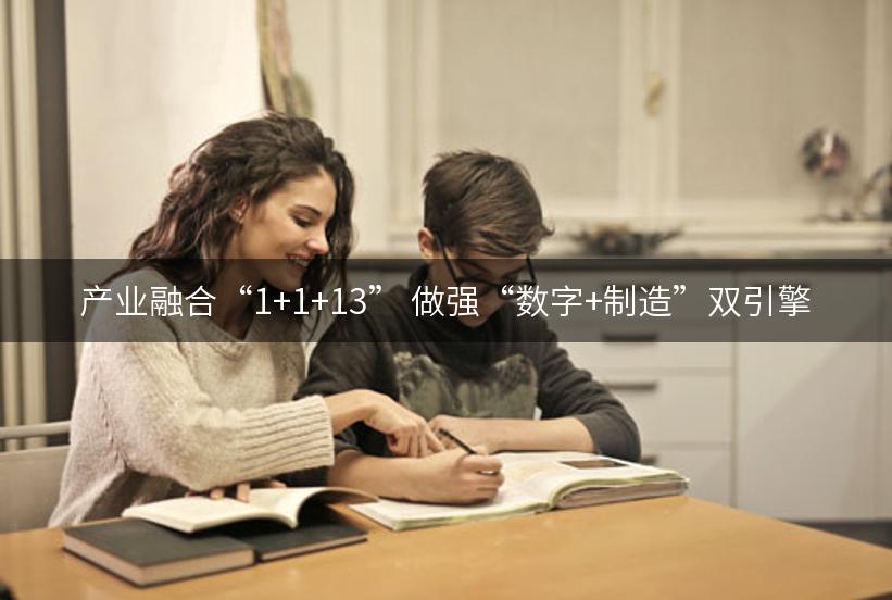 产业融合“1+1+13” 做强“数字+制造”双引擎