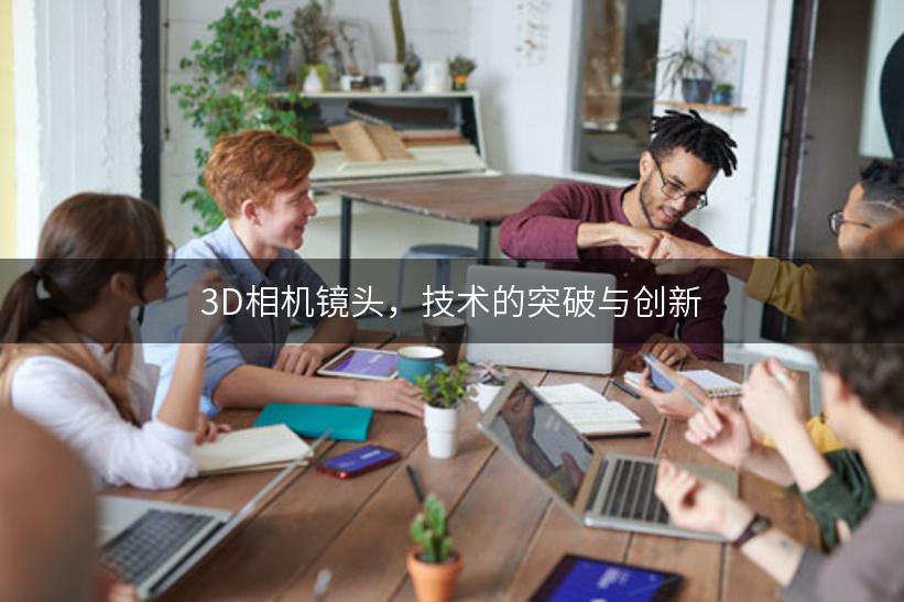 3D相机镜头，技术的突破与创新