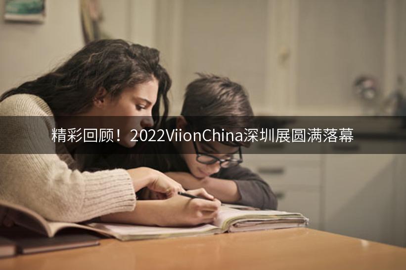 精彩回顾！2022ViionChina深圳展圆满落幕