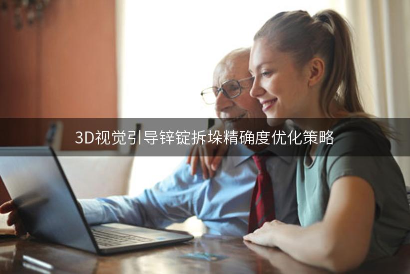 3D视觉引导锌锭拆垛精确度优化策略