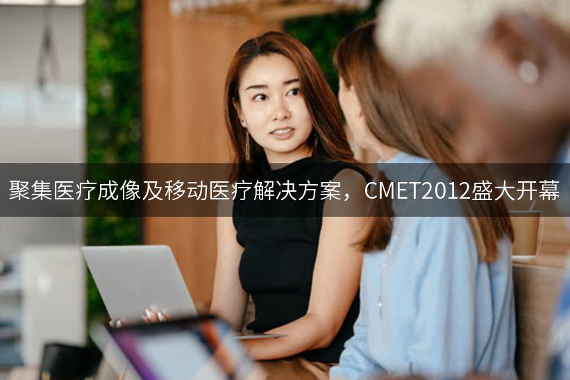 聚集医疗成像及移动医疗解决方案，CMET2012盛大开幕