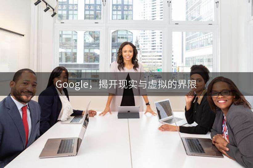 Google，揭开现实与虚拟的界限