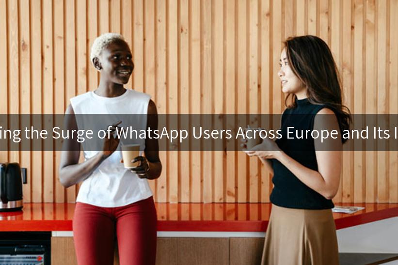 Exploring the Surge of WhatsApp Users Across Europe and Its Impact