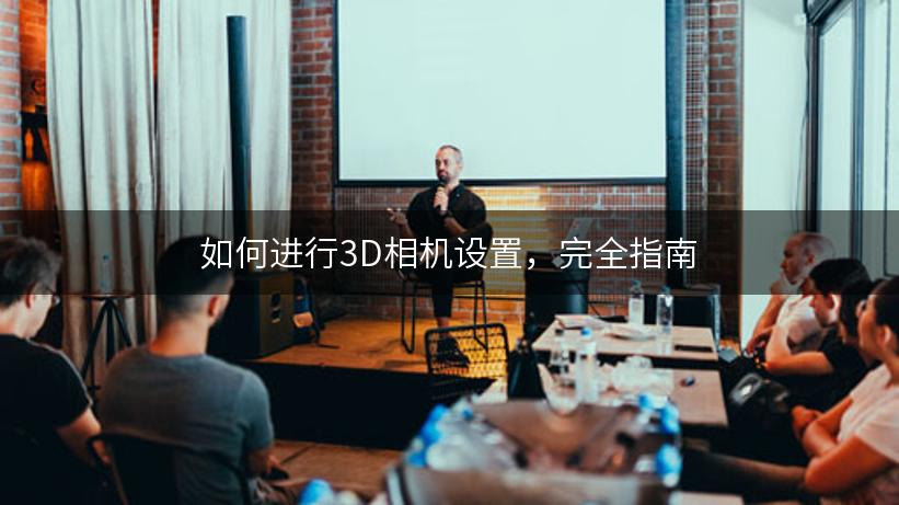 如何进行3D相机设置，完全指南