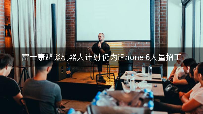 富士康避谈机器人计划 仍为iPhone 6大量招工