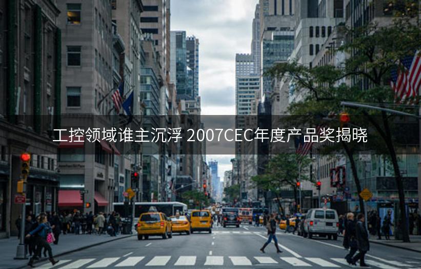 工控领域谁主沉浮 2007CEC年度产品奖揭晓