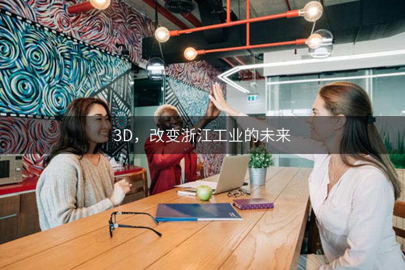 3D，改变浙江工业的未来