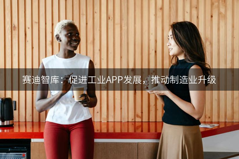 赛迪智库：促进工业APP发展，推动制造业升级