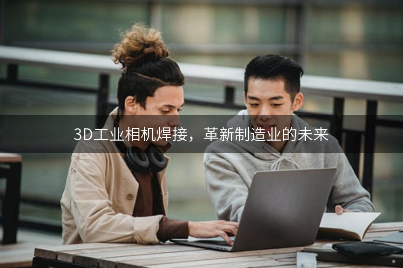 3D工业相机焊接，革新制造业的未来