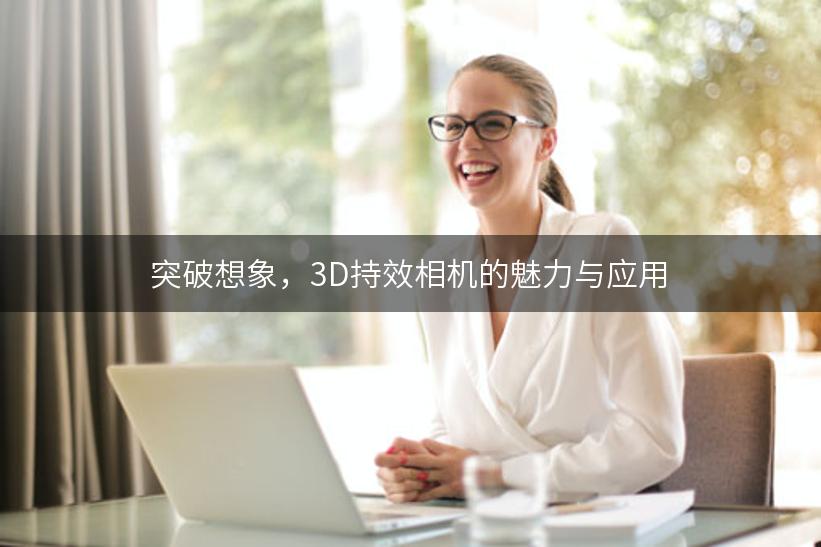 突破想象，3D持效相机的魅力与应用