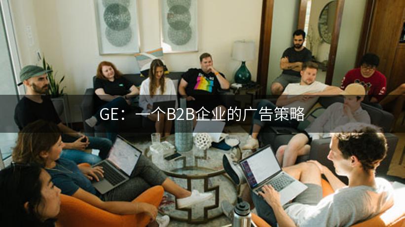 GE：一个B2B企业的广告策略