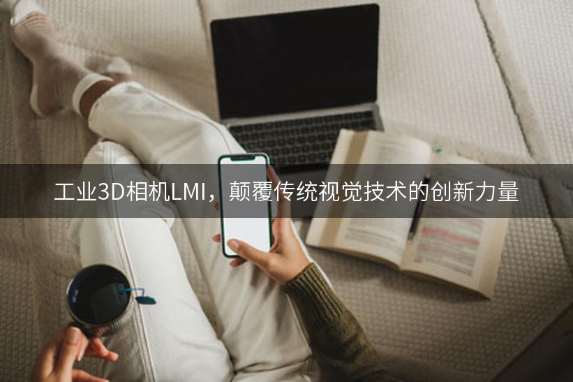 工业3D相机LMI，颠覆传统视觉技术的创新力量