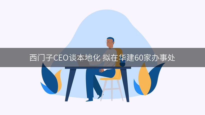 西门子CEO谈本地化 拟在华建60家办事处