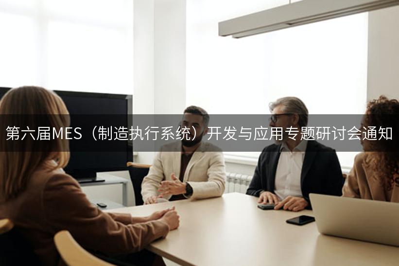 第六届MES（制造执行系统）开发与应用专题研讨会通知